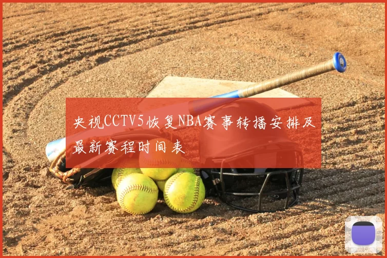 央视CCTV5恢复NBA赛事转播安排及最新赛程时间表