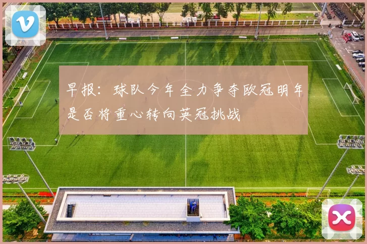 早报：球队今年全力争夺欧冠明年是否将重心转向英冠挑战