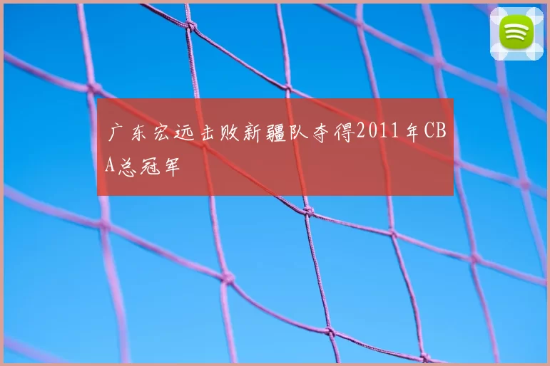 广东宏远击败新疆队夺得2011年CBA总冠军