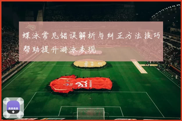 蝶泳常见错误解析与纠正方法技巧帮助提升游泳表现