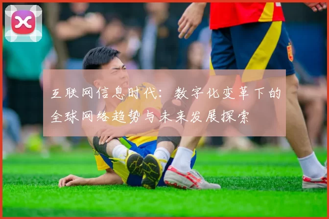 互联网信息时代：数字化变革下的全球网络趋势与未来发展探索