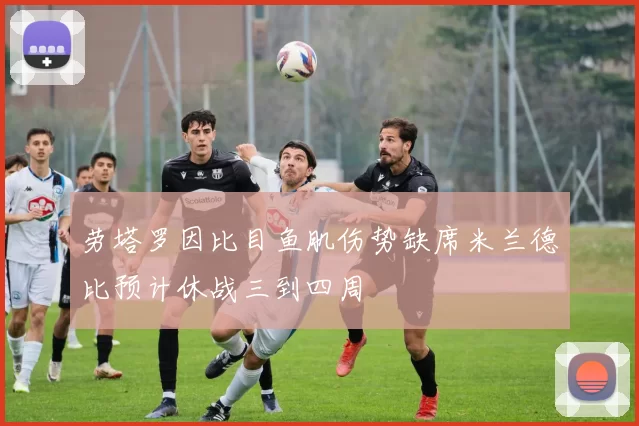 劳塔罗因比目鱼肌伤势缺席米兰德比预计休战三到四周